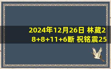 2024年12月26日 林葳28+8+11+6断 祝铭震25分 琼斯18+8+7 同曦大胜吉林